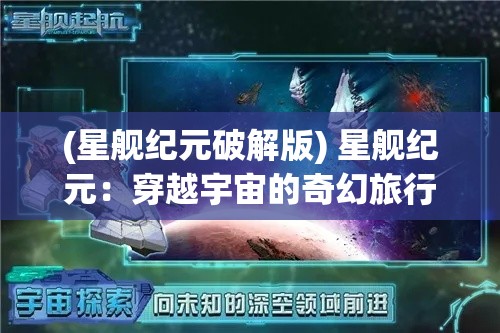 (星舰纪元破解版) 星舰纪元：穿越宇宙的奇幻旅行——探索科技与人性的边界